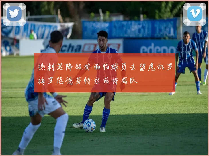 热刺若降级将面临球员去留危机罗梅罗范德芬特尔或将离队