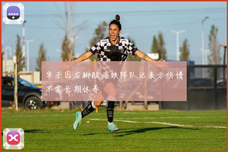 华子因右脚酸痛缺阵队记表示伤情不需长期休养