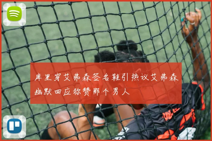 库里穿艾弗森签名鞋引热议艾弗森幽默回应称赞那个男人