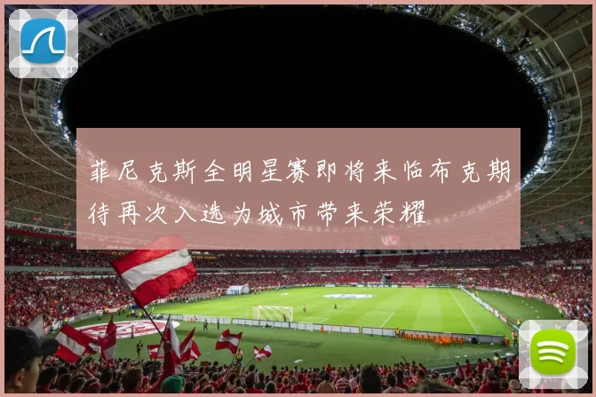 菲尼克斯全明星赛即将来临布克期待再次入选为城市带来荣耀