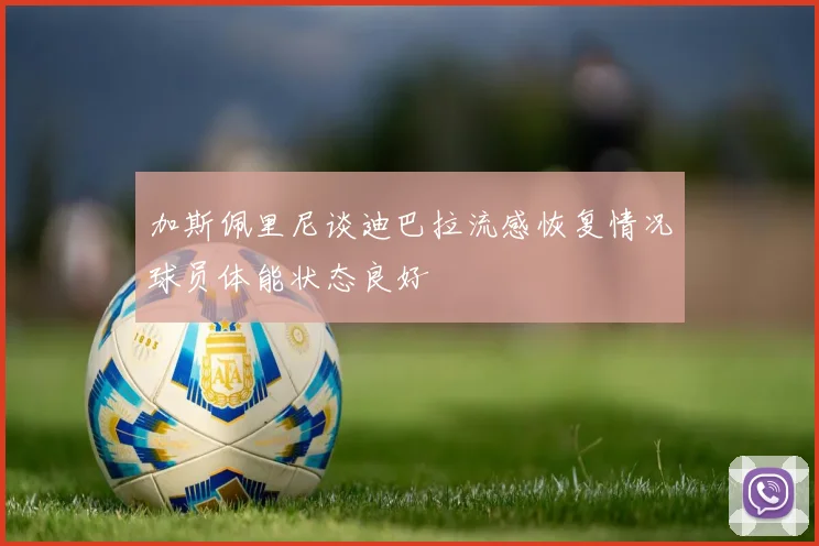 加斯佩里尼谈迪巴拉流感恢复情况球员体能状态良好