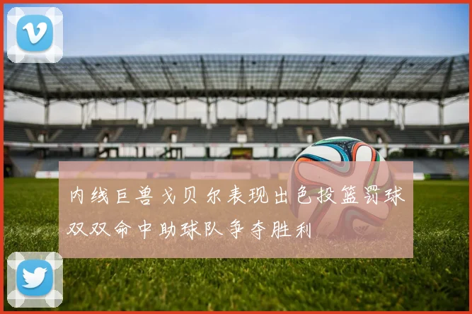 内线巨兽戈贝尔表现出色投篮罚球双双命中助球队争夺胜利