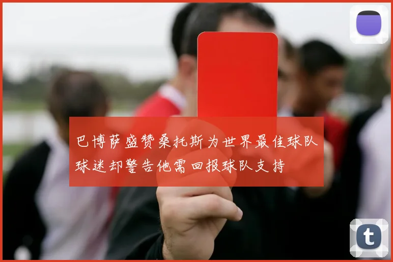 巴博萨盛赞桑托斯为世界最佳球队球迷却警告他需回报球队支持