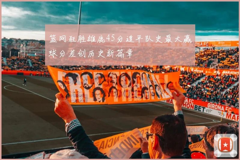 篮网狂胜雄鹿45分追平队史最大赢球分差创历史新篇章