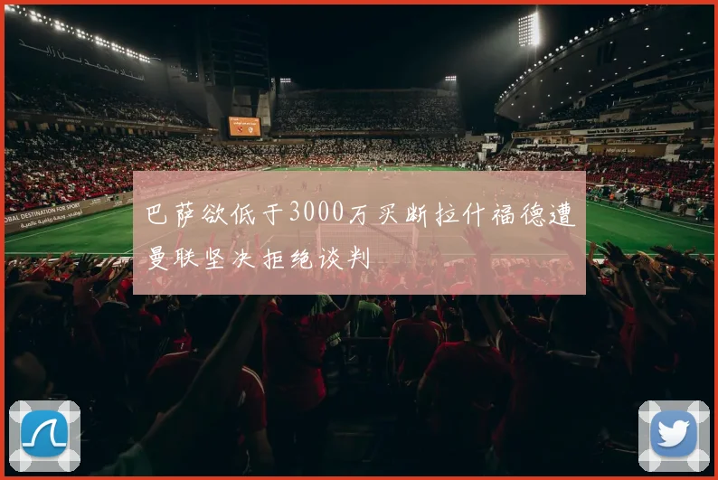 巴萨欲低于3000万买断拉什福德遭曼联坚决拒绝谈判