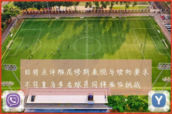 旧将点评维尼修斯表现与续约要求不符皇马多名球员同样面临挑战
