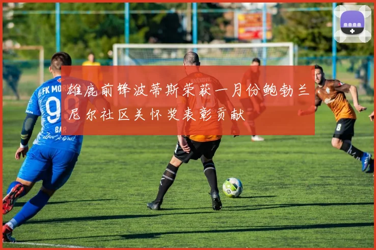 雄鹿前锋波蒂斯荣获一月份鲍勃兰尼尔社区关怀奖表彰贡献