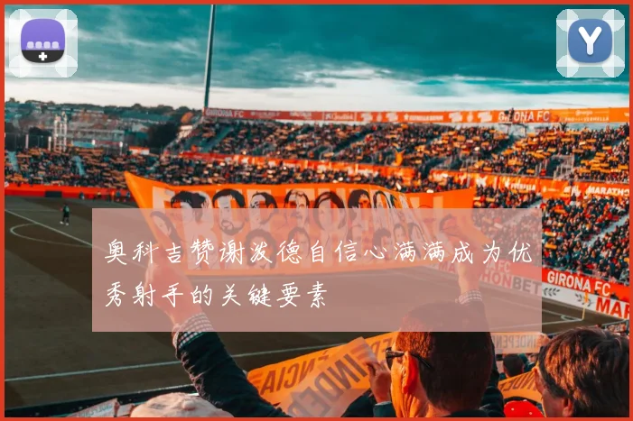 奥科吉赞谢泼德自信心满满成为优秀射手的关键要素