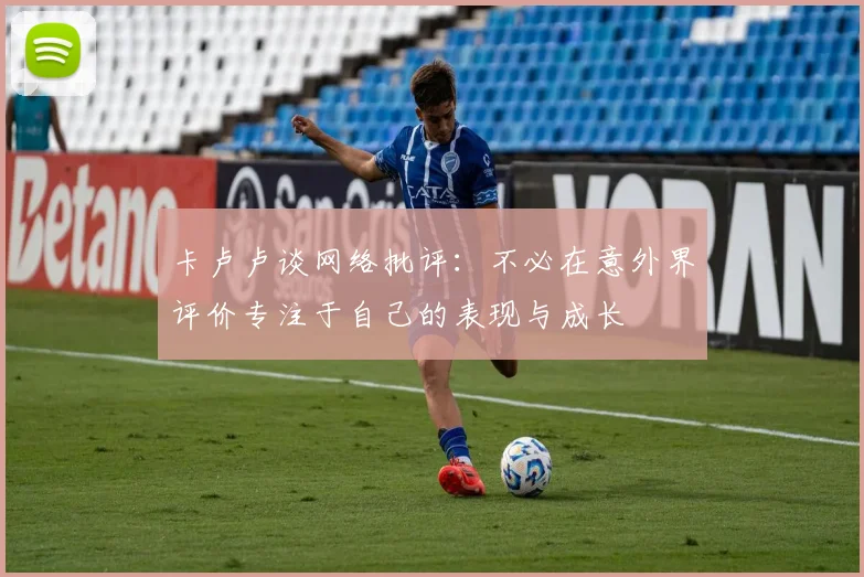 卡卢卢谈网络批评：不必在意外界评价专注于自己的表现与成长