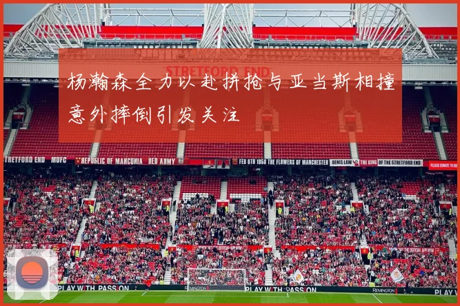 杨瀚森全力以赴拼抢与亚当斯相撞意外摔倒引发关注
