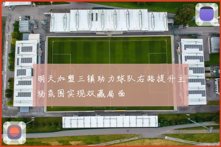 明天加盟三镇助力球队右路提升主场氛围实现双赢局面
